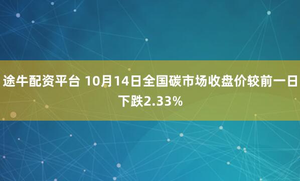 途牛配资平台 10月14日全国碳市场收盘价较前一日下跌2.33%