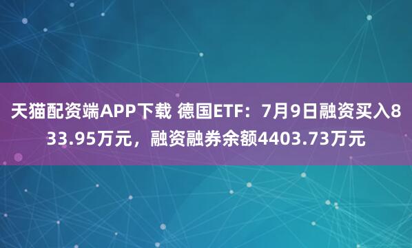 天猫配资端APP下载 德国ETF：7月9日融资买入833.95万元，融资融券余额4403.73万元