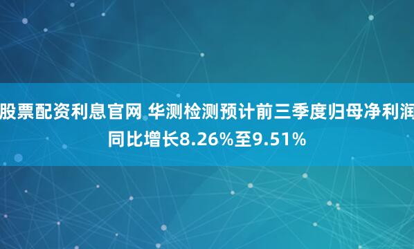 股票配资利息官网 华测检测预计前三季度归母净利润同比增长8.26%至9.51%
