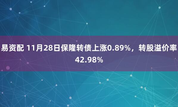 易资配 11月28日保隆转债上涨0.89%，转股溢价率42.98%