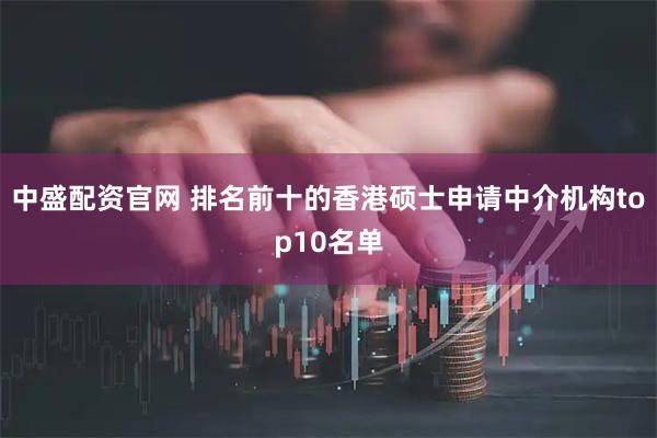 中盛配资官网 排名前十的香港硕士申请中介机构top10名单