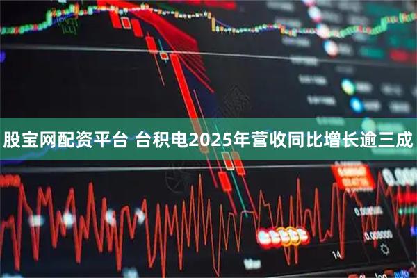 股宝网配资平台 台积电2025年营收同比增长逾三成