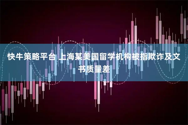 快牛策略平台 上海某美国留学机构被指欺诈及文书质量差