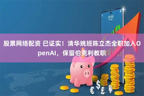 股票网络配资 已证实！清华姚班陈立杰全职加入OpenAI，保留伯克利教职