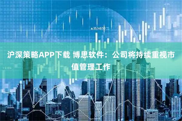 沪深策略APP下载 博思软件：公司将持续重视市值管理工作
