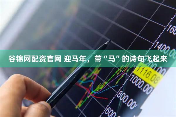 谷锦网配资官网 迎马年，带“马”的诗句飞起来