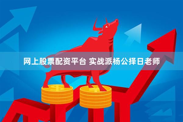 网上股票配资平台 实战派杨公择日老师