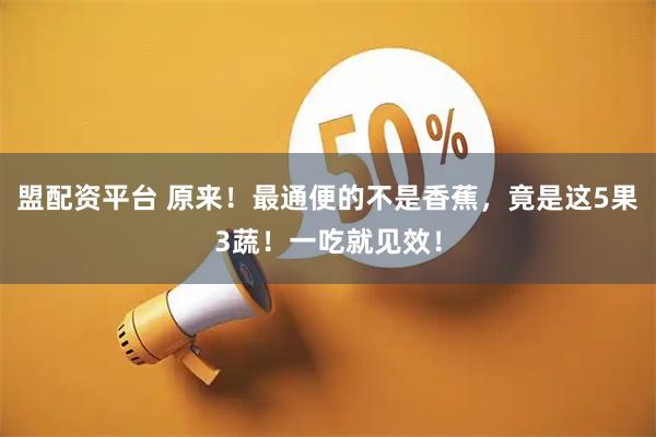 盟配资平台 原来！最通便的不是香蕉，竟是这5果3蔬！一吃就见效！