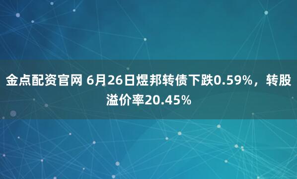 金点配资官网 6月26日煜邦转债下跌0.59%，转股溢价率20.45%