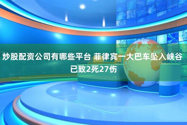 炒股配资公司有哪些平台 菲律宾一大巴车坠入峡谷 已致2死27伤
