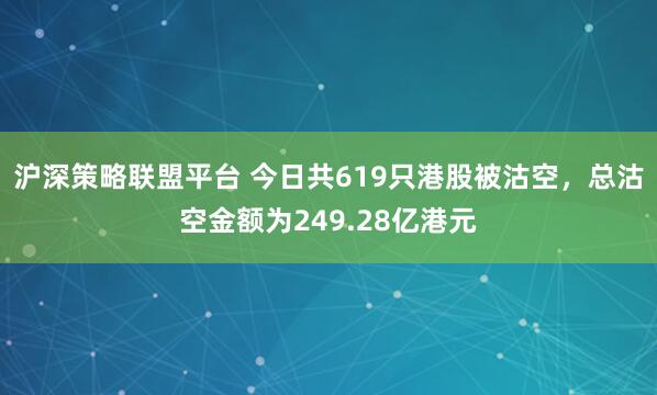 沪深策略联盟平台 今日共619只港股被沽空，总沽空金额为249.28亿港元