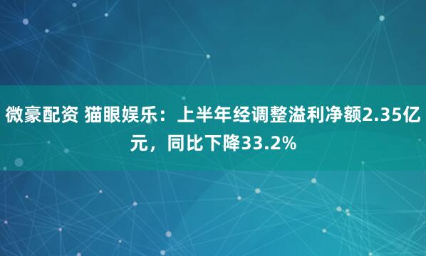 微豪配资 猫眼娱乐：上半年经调整溢利净额2.35亿元，同比下降33.2%